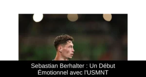 Sebastian Berhalter : Un Début Émotionnel avec l&rsquo;USMNT