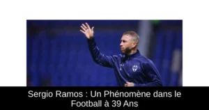 Sergio Ramos : Un Phénomène dans le Football à 39 Ans
