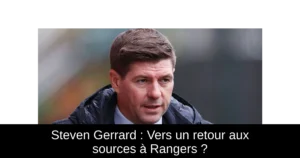 Steven Gerrard : Vers un retour aux sources à Rangers ?