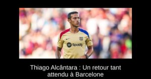 Thiago Alcântara : Un retour tant attendu à Barcelone