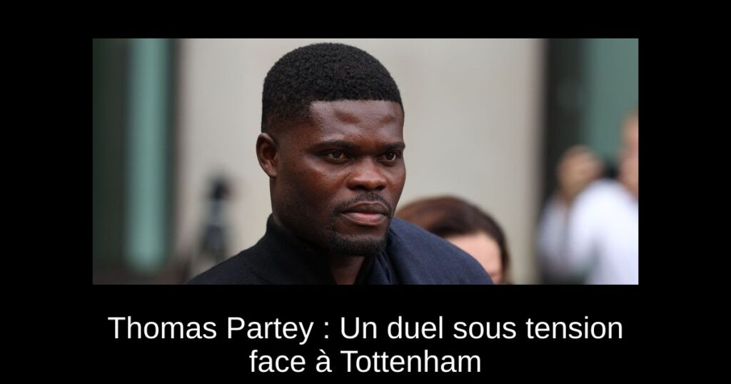 Thomas Partey : Un duel sous tension face à Tottenham