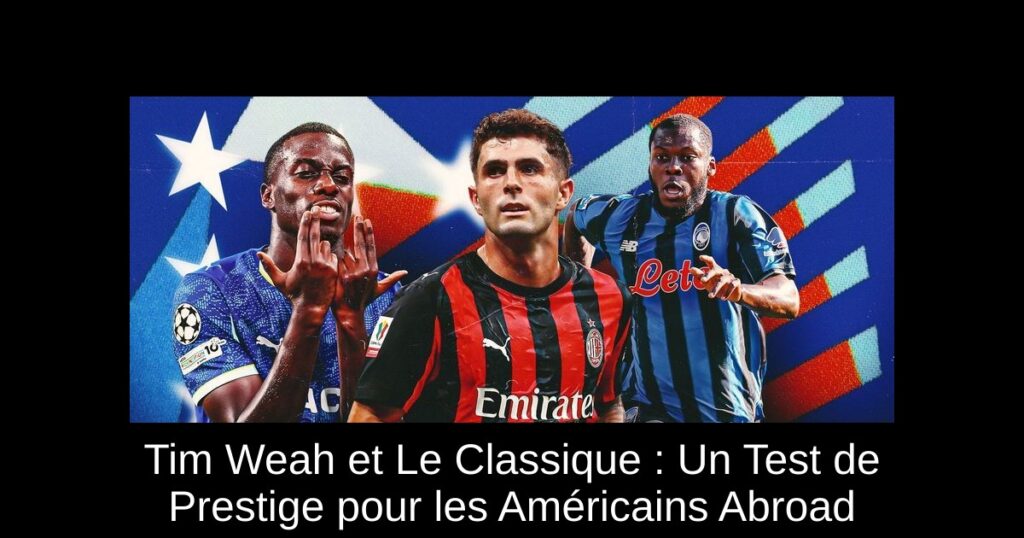 Tim Weah et Le Classique : Un Test de Prestige pour les Américains Abroad