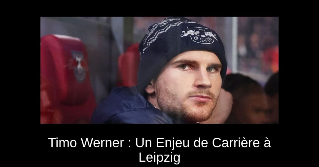 Timo Werner : Un Enjeu de Carrière à Leipzig