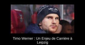 Timo Werner : Un Enjeu de Carrière à Leipzig