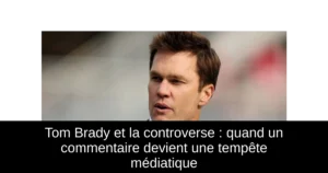 Tom Brady et la controverse : quand un commentaire devient une tempête médiatique
