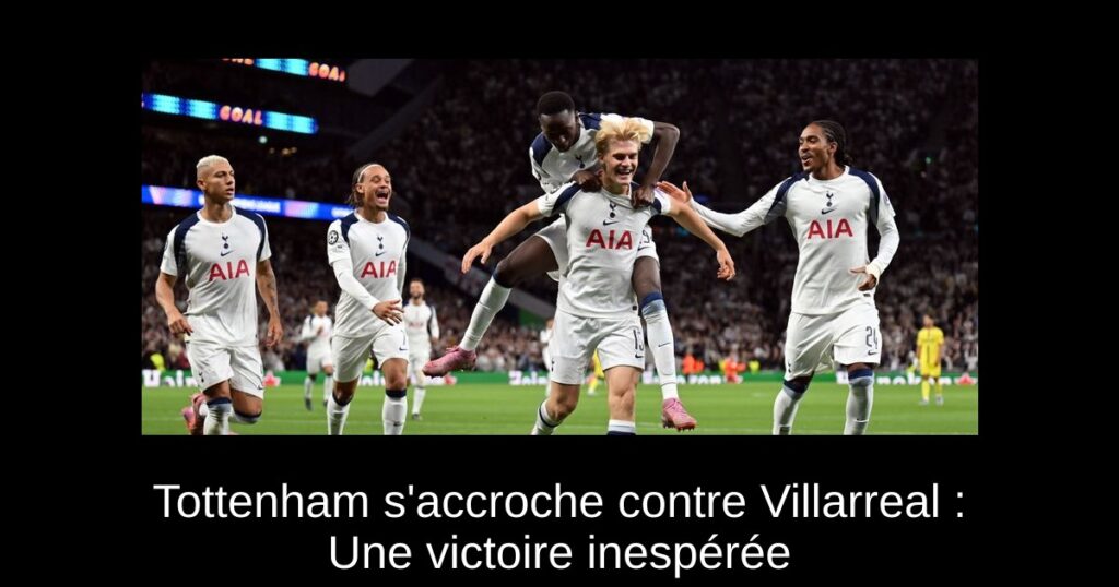 Tottenham s'accroche contre Villarreal : Une victoire inespérée