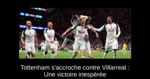 Tottenham s'accroche contre Villarreal : Une victoire inespérée