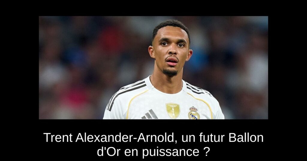 Trent Alexander-Arnold, un futur Ballon d'Or en puissance ?
