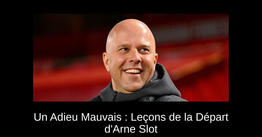 Un Adieu Mauvais : Leçons de la Départ d'Arne Slot