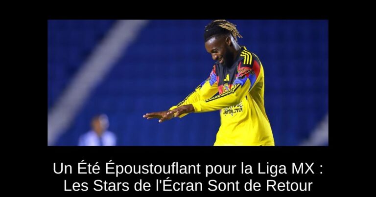 Un Été Époustouflant pour la Liga MX : Les Stars de l'Écran Sont de Retour