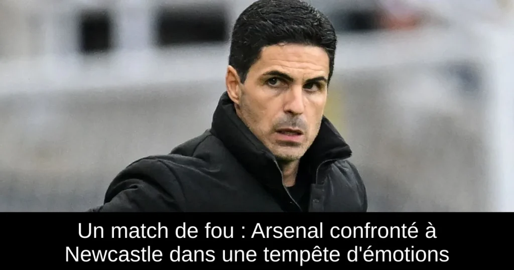 Un match de fou : Arsenal confronté à Newcastle dans une tempête d'émotions
