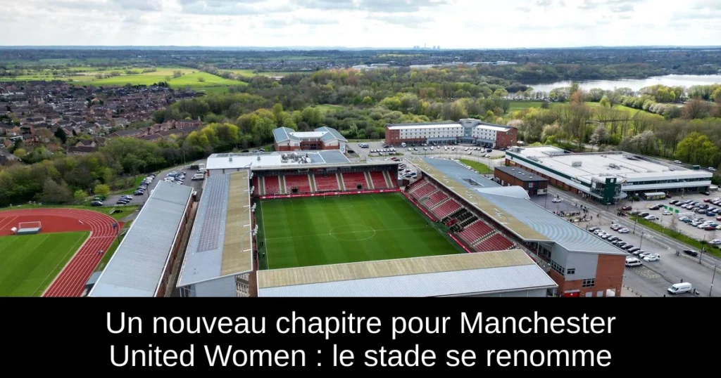 Un nouveau chapitre pour Manchester United Women : le stade se renomme