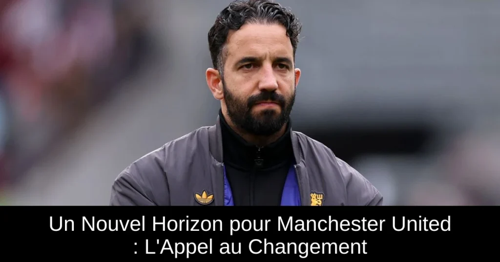 Un Nouvel Horizon pour Manchester United : L'Appel au Changement
