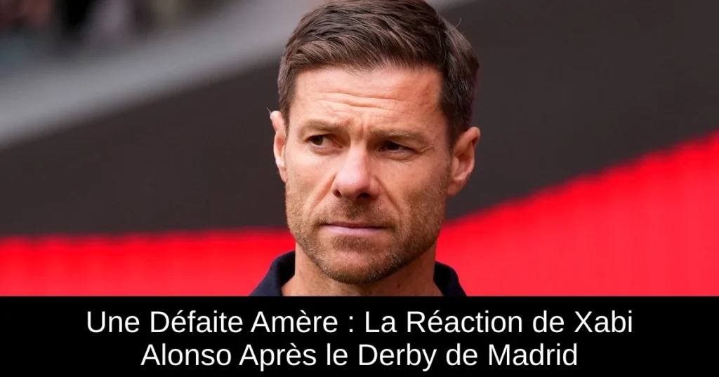 Une Défaite Amère : La Réaction de Xabi Alonso Après le Derby de Madrid