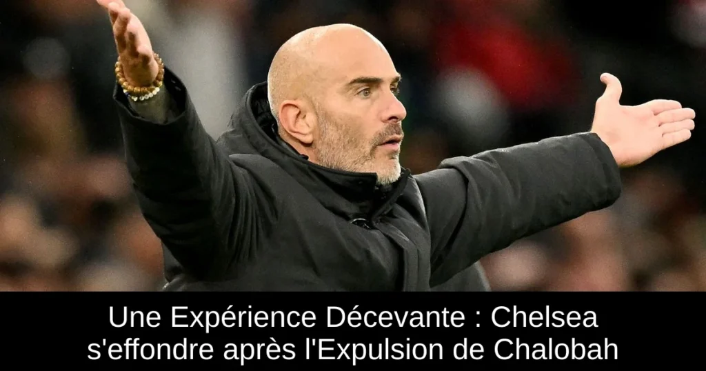 Une Expérience Décevante : Chelsea s'effondre après l'Expulsion de Chalobah