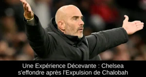 Une Expérience Décevante : Chelsea s'effondre après l'Expulsion de Chalobah