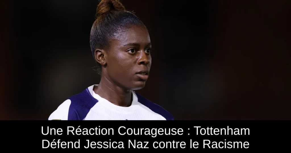 Une Réaction Courageuse : Tottenham Défend Jessica Naz contre le Racisme