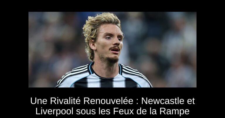 Une Rivalité Renouvelée : Newcastle et Liverpool sous les Feux de la Rampe