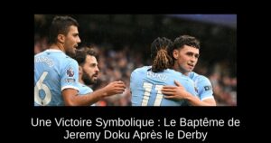 Une Victoire Symbolique : Le Baptême de Jeremy Doku Après le Derby