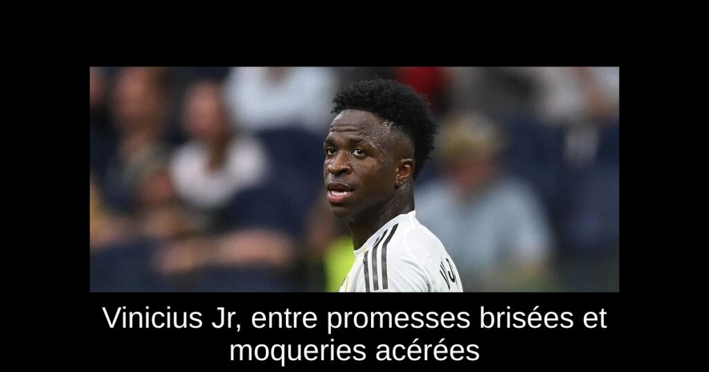 Vinicius Jr, entre promesses brisées et moqueries acérées