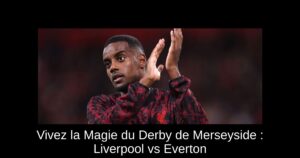 Vivez la Magie du Derby de Merseyside : Liverpool vs Everton