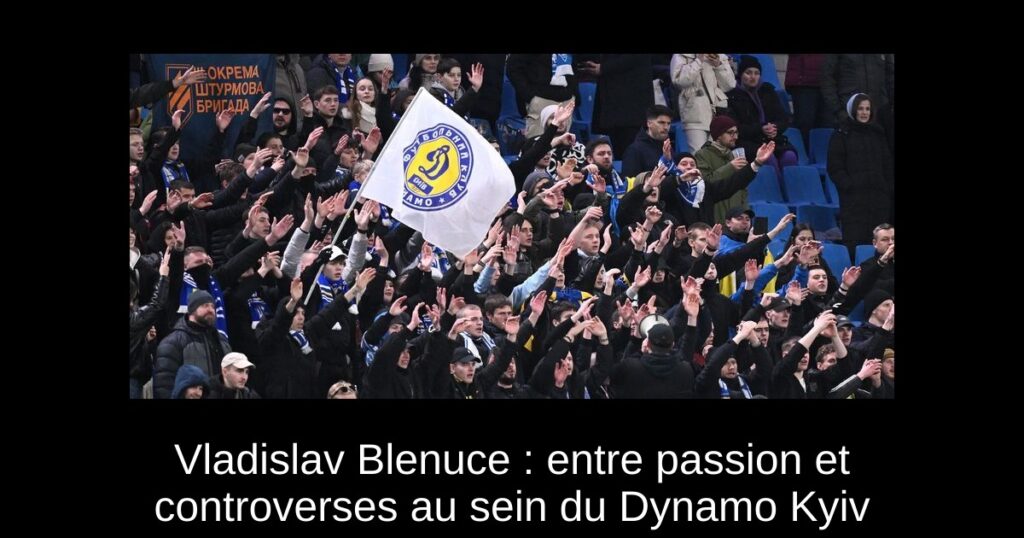 Vladislav Blenuce : entre passion et controverses au sein du Dynamo Kyiv