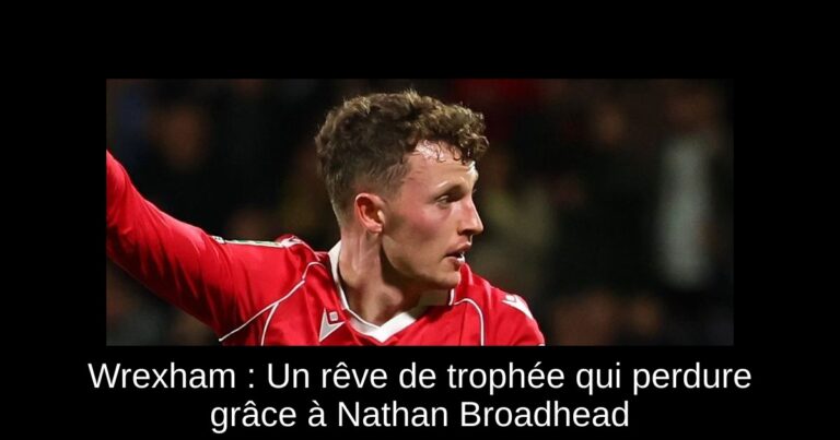 Wrexham : Un rêve de trophée qui perdure grâce à Nathan Broadhead