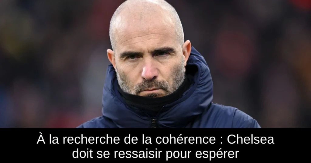 À la recherche de la cohérence : Chelsea doit se ressaisir pour espérer