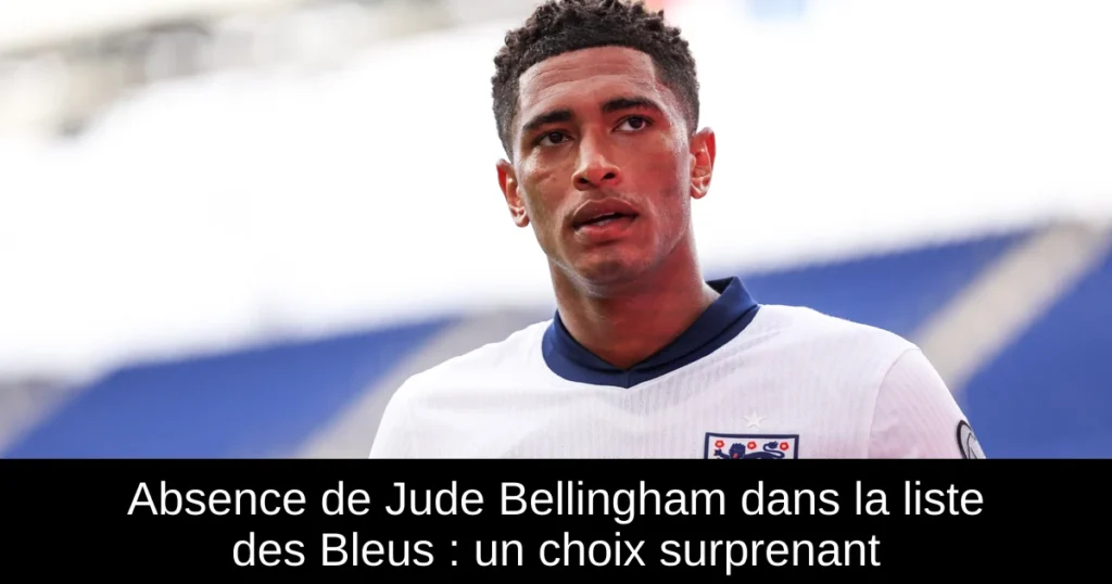 Absence de Jude Bellingham dans la liste des Bleus : un choix surprenant