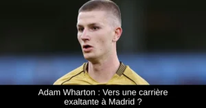 Adam Wharton : Vers une carrière exaltante à Madrid ?