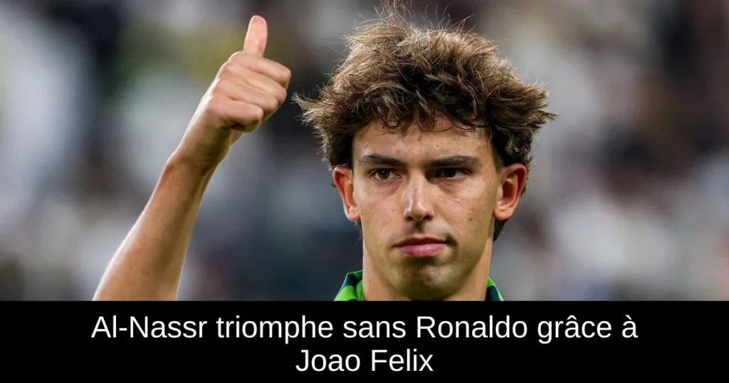 Al-Nassr triomphe sans Ronaldo grâce à Joao Felix