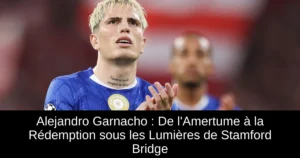 Alejandro Garnacho : De l'Amertume à la Rédemption sous les Lumières de Stamford Bridge