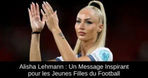Alisha Lehmann : Un Message Inspirant pour les Jeunes Filles du Football