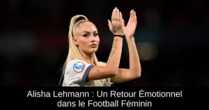 Alisha Lehmann : Un Retour Émotionnel dans le Football Féminin