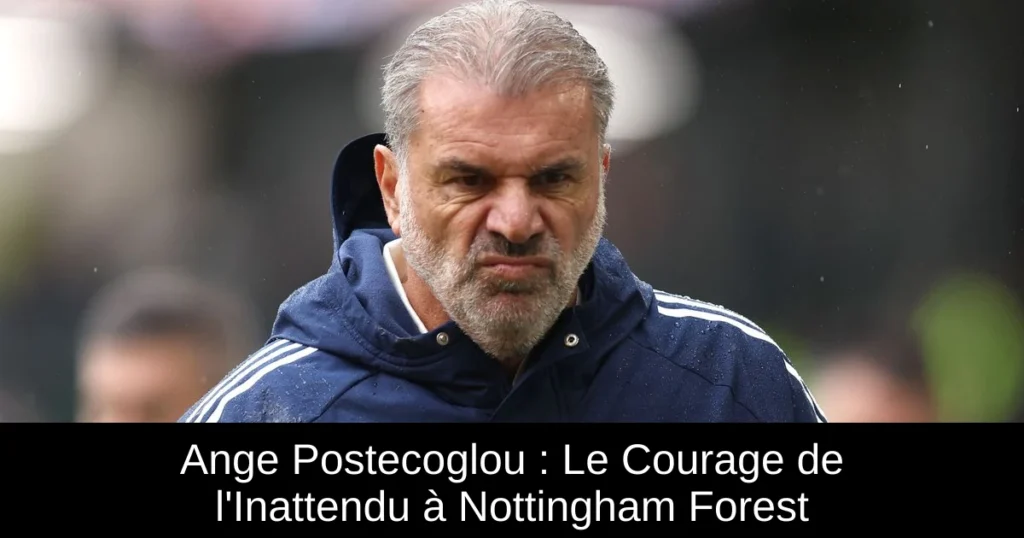 Ange Postecoglou : Le Courage de l'Inattendu à Nottingham Forest