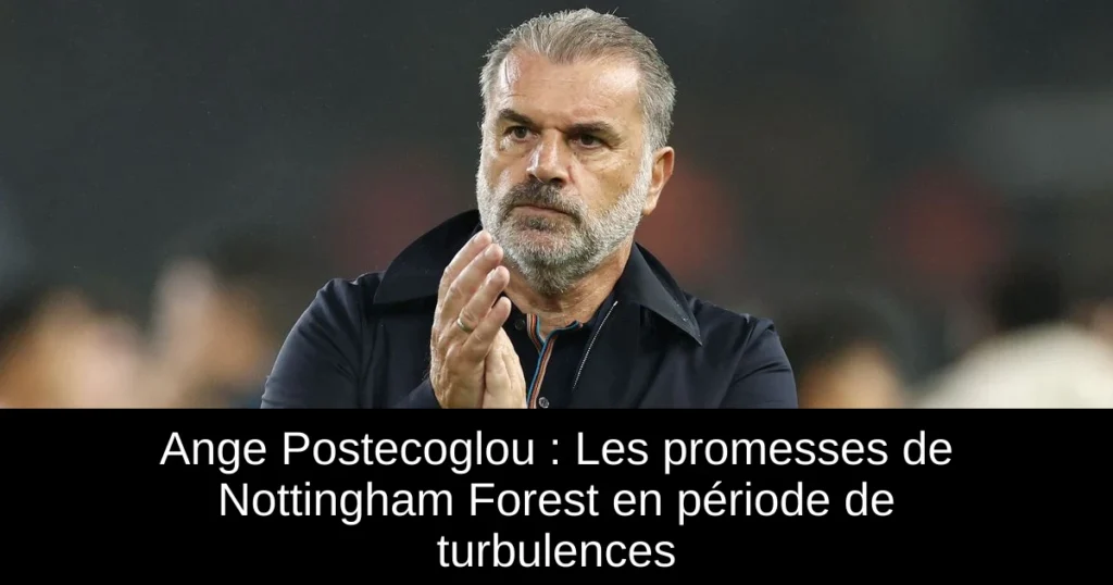 Ange Postecoglou : Les promesses de Nottingham Forest en période de turbulences