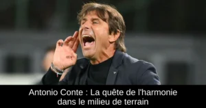 Antonio Conte : La quête de l&rsquo;harmonie dans le milieu de terrain