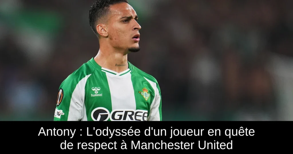 Antony : L'odyssée d'un joueur en quête de respect à Manchester United