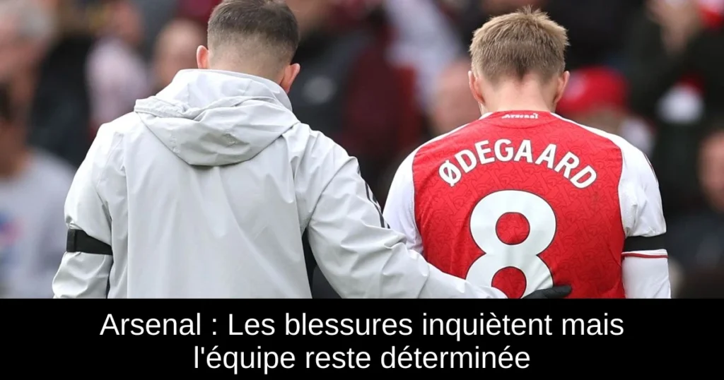 Arsenal : Les blessures inquiètent mais l&rsquo;équipe reste déterminée