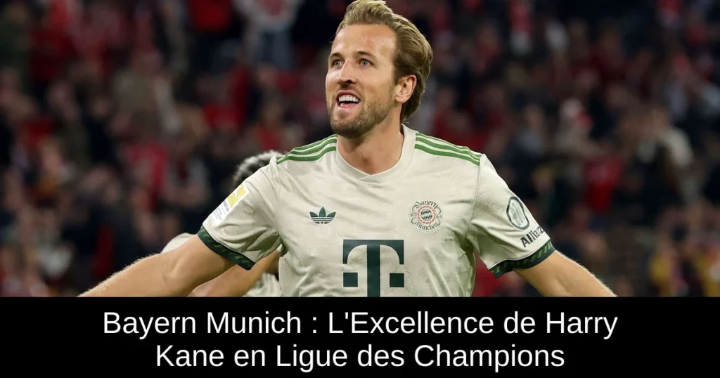 Bayern Munich : L'Excellence de Harry Kane en Ligue des Champions