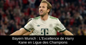 Bayern Munich : L'Excellence de Harry Kane en Ligue des Champions