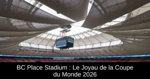 BC Place Stadium : Le Joyau de la Coupe du Monde 2026
