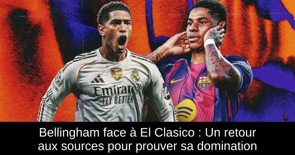 Bellingham face à El Clasico : Un retour aux sources pour prouver sa domination