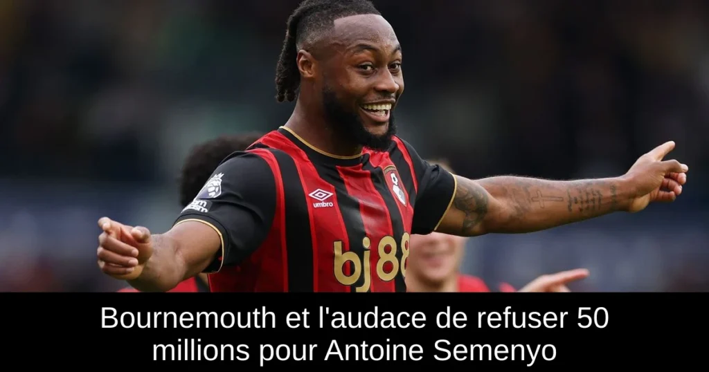 Bournemouth et l'audace de refuser 50 millions pour Antoine Semenyo