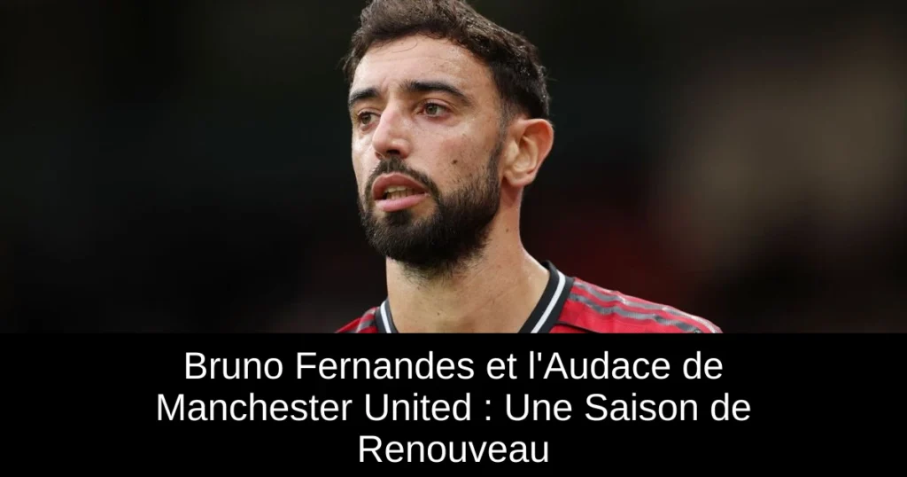 Bruno Fernandes et l'Audace de Manchester United : Une Saison de Renouveau