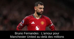 Bruno Fernandes : L'amour pour Manchester United au-delà des millions