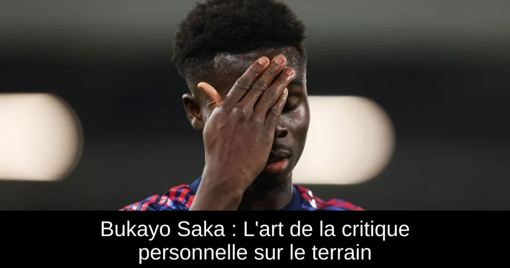 Bukayo Saka : L'art de la critique personnelle sur le terrain