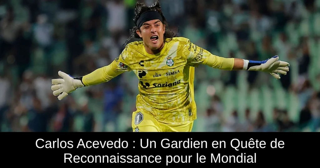 Carlos Acevedo : Un Gardien en Quête de Reconnaissance pour le Mondial