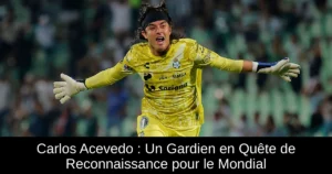 Carlos Acevedo : Un Gardien en Quête de Reconnaissance pour le Mondial