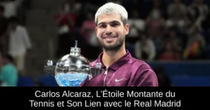 Carlos Alcaraz, L’Étoile Montante du Tennis et Son Lien avec le Real Madrid